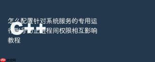 怎么配置针对系统服务的专用运行账号防止进程间权限相互影响教程