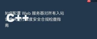 如何配置 Web 服务器对所有入站请求头进行深度安全合规检查指南