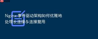 nginx 事件驱动架构如何优雅地处理长连接与连接复用