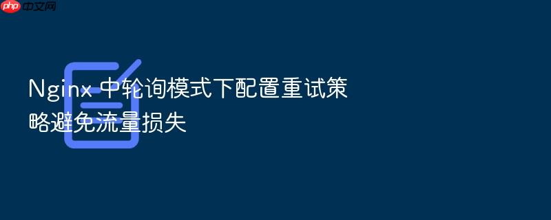 nginx 中轮询模式下配置重试策略避免流量损失