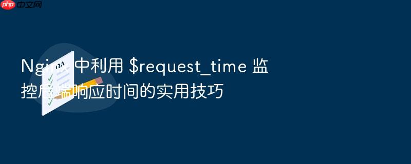 nginx 中利用 $request_time 监控后端响应时间的实用技巧