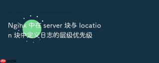 nginx 中在 server 块与 location 块中定义日志的层级优先级