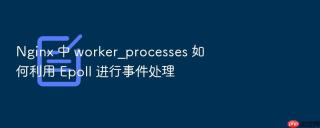 nginx 中 worker_processes 如何利用 epoll 进行事件处理