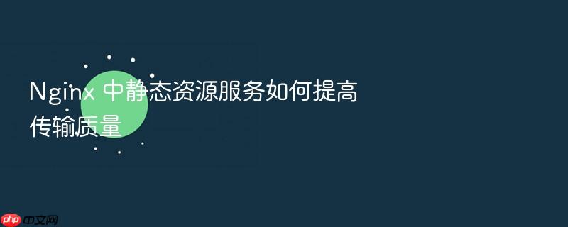 nginx 中静态资源服务如何提高传输质量