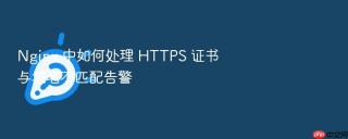 Nginx 中如何处理 HTTPS 证书与域名不匹配告警