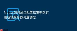 Nginx 如何通过配置权重参数实现后端服务器流量调控