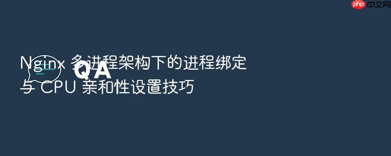 nginx 多进程架构下的进程绑定与 cpu 亲和性设置技巧