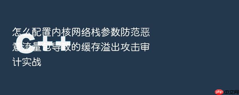 怎么配置内核网络栈参数防范恶意流量包导致的缓存溢出攻击审计实战