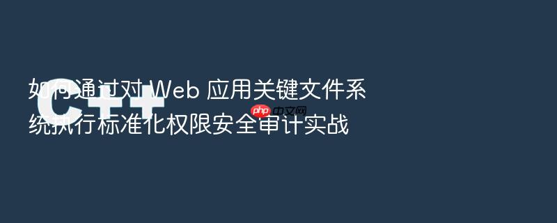 如何通过对 web 应用关键文件系统执行标准化权限安全审计实战