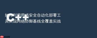 如何利用网络安全自动化部署工具实现网络防御基线全覆盖实战