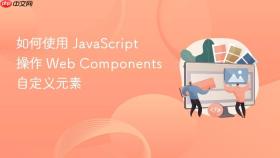 如何使用 javascript 操作 web components 自定义元素
