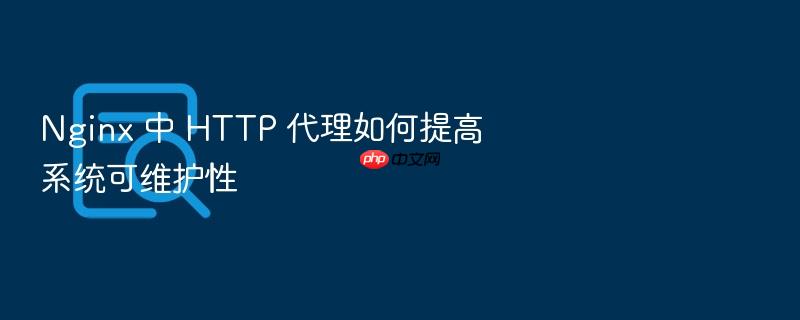 nginx 中 http 代理如何提高系统可维护性