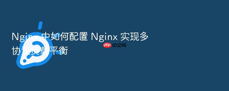 nginx 中如何配置 nginx 实现多协议负载平衡