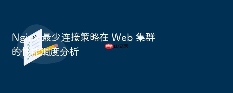 nginx 最少连接策略在 web 集群的性能调度分析