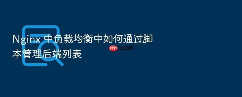 nginx 中负载均衡中如何通过脚本管理后端列表