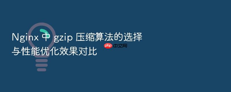 nginx 中 gzip 压缩算法的选择与性能优化效果对比