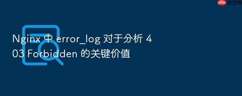 nginx 中 error_log 对于分析 403 forbidden 的关键价值
