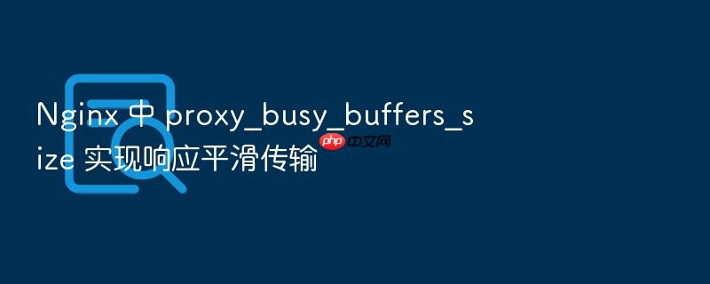 nginx 中 proxy_busy_buffers_size 实现响应平滑传输