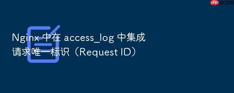 nginx 中在 access_log 中集成请求唯一标识(request id)