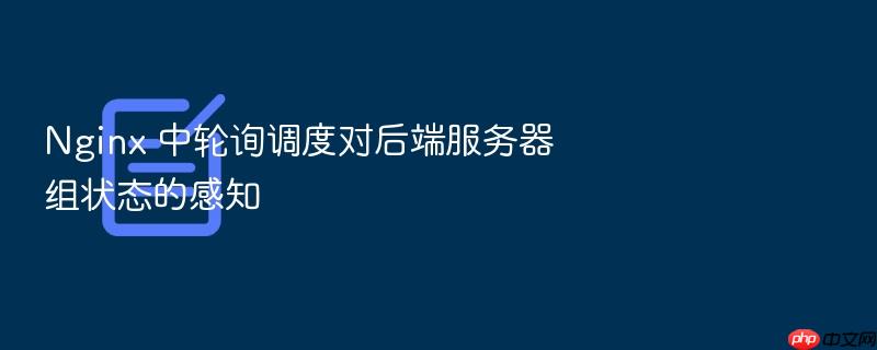 nginx 中轮询调度对后端服务器组状态的感知