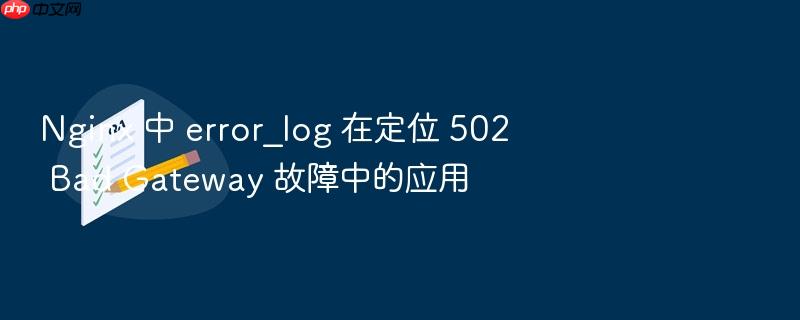 nginx 中 error_log 在定位 502 bad gateway 故障中的应用