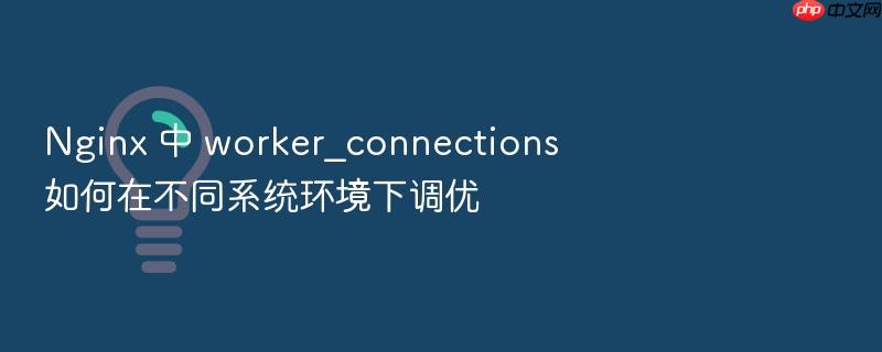 nginx 中 worker_connections 如何在不同系统环境下调优