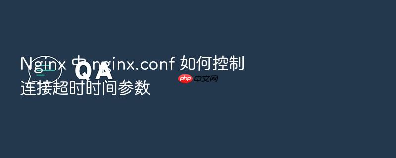 nginx 中 nginx.conf 如何控制连接超时时间参数