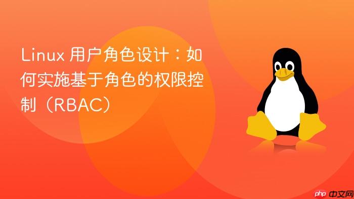 linux 用户角色设计:如何实施基于角色的权限控制(rbac)