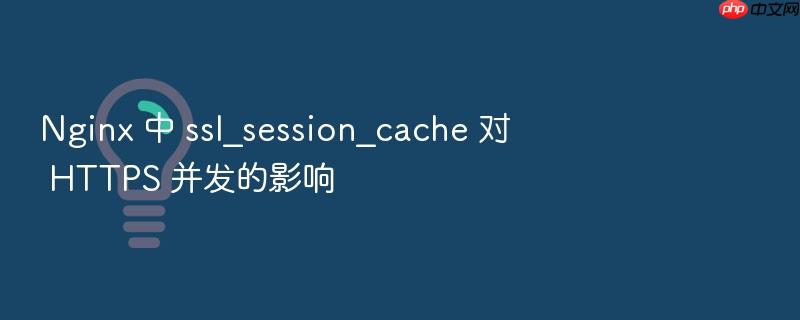 nginx 中 ssl_session_cache 对 https 并发的影响