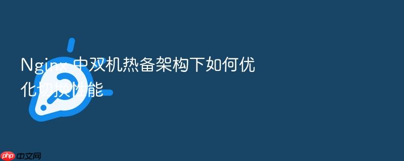 nginx 中双机热备架构下如何优化切换性能
