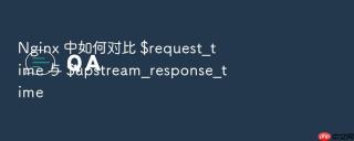 nginx 中如何对比 $request_time 与 $upstream_response_time