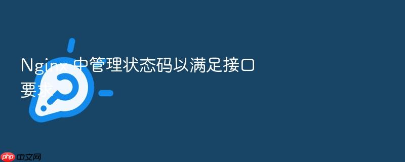 nginx 中管理状态码以满足接口要求