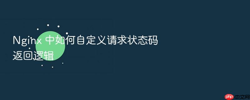 nginx 中如何自定义请求状态码返回逻辑