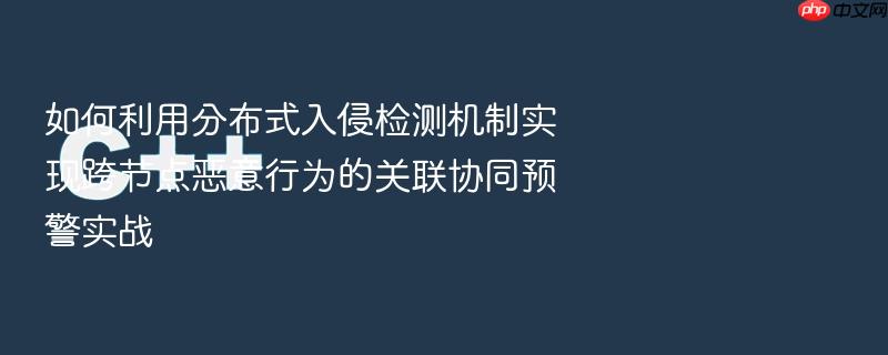 如何利用分布式入侵检测机制实现跨节点恶意行为的关联协同预警实战