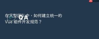 在大型团队中，如何建立统一的 Vue 组件开发规范？