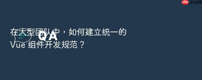 在大型团队中，如何建立统一的 vue 组件开发规范？