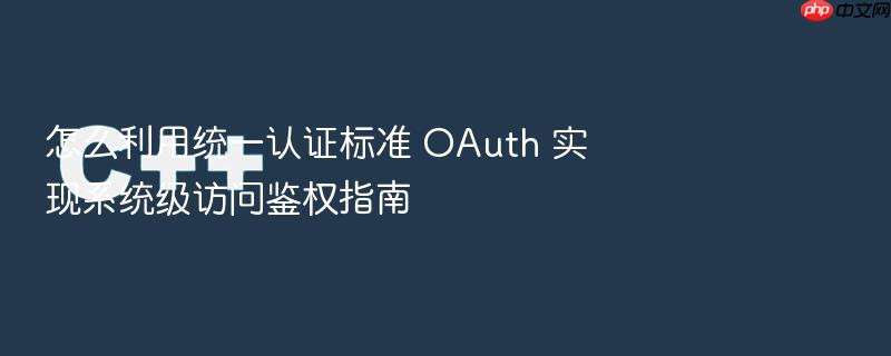 怎么利用统一认证标准 oauth 实现系统级访问鉴权指南