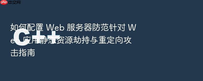 如何配置 web 服务器防范针对 web 应用静态资源劫持与重定向攻击指南