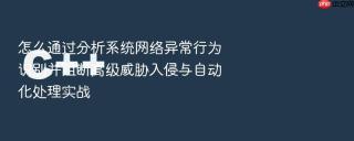 怎么通过分析系统网络异常行为识别并阻断高级威胁入侵与自动化处理实战