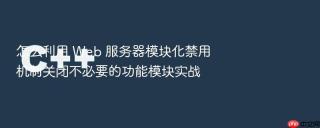 怎么利用 web 服务器模块化禁用机制关闭不必要的功能模块实战