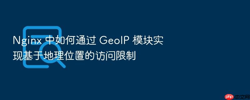 nginx 中如何通过 geoip 模块实现基于地理位置的访问限制