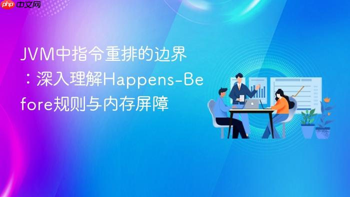jvm中指令重排的边界:深入理解happens-before规则与内存屏障