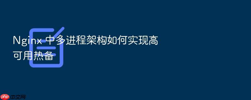 nginx 中多进程架构如何实现高可用热备