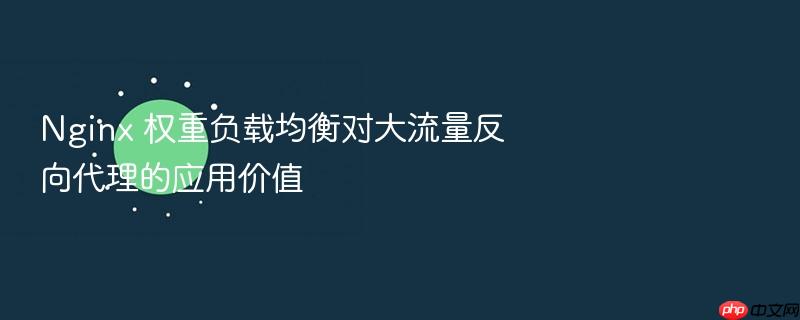 nginx 权重负载均衡对大流量反向代理的应用价值