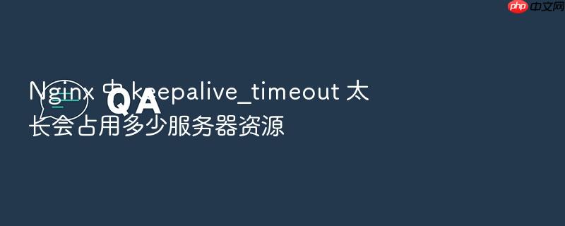 nginx 中 keepalive_timeout 太长会占用多少服务器资源