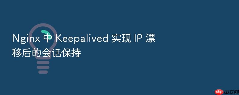 nginx 中 keepalived 实现 ip 漂移后的会话保持