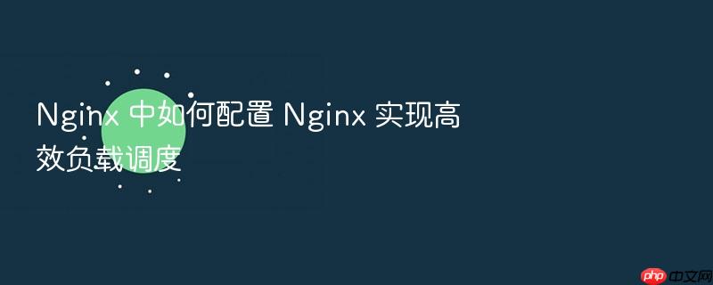 nginx 中如何配置 nginx 实现高效负载调度