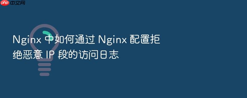 nginx 中如何通过 nginx 配置拒绝恶意 ip 段的访问日志