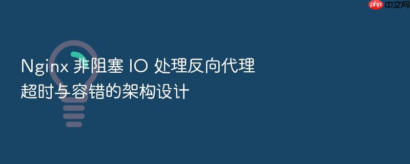 nginx 非阻塞 io 处理反向代理超时与容错的架构设计