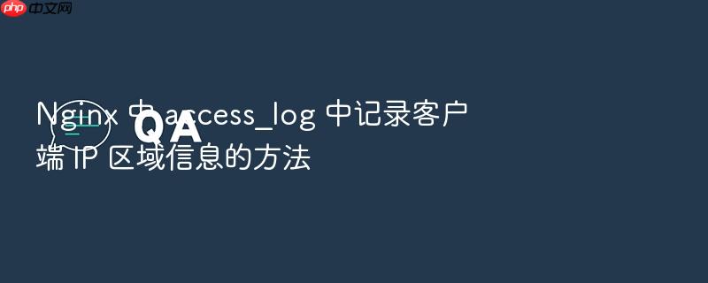 nginx 中 access_log 中记录客户端 ip 区域信息的方法